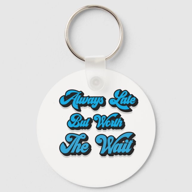 ALWAYS LATE BUT WORTH THE WAIT  KEY RING (Front)