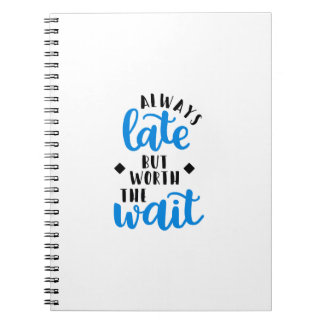 Always Late But Worth The Wait Notebook