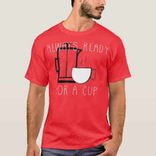 Always ready for a cup of coffee T-Shirt