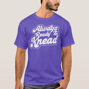 Always Ready To Knead Baking Bakery Baker Master  T-Shirt