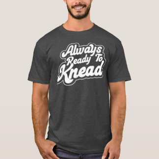 Always Ready To Knead Baking Bakery Baker Master T-Shirt