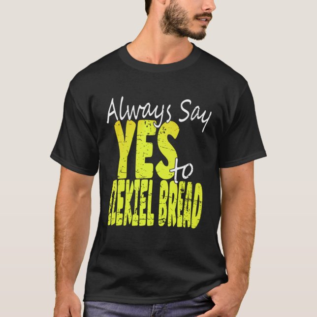 Always Say Yes To Ezekiel Bread T-Shirt (Front)