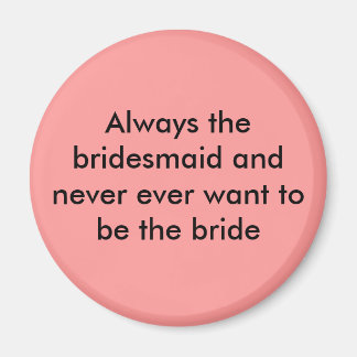 Always the bridesmaid and never ever want magnet