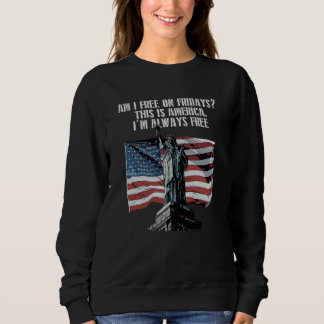 Am I Free on Fridays American 4th of July USA Four Sweatshirt