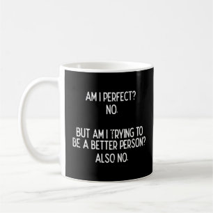 Am I Perfect No Trying Better Person Funny Sayings Coffee Mug
