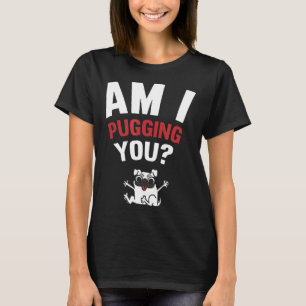 Am I Pugging You Happy Pug T-Shirt