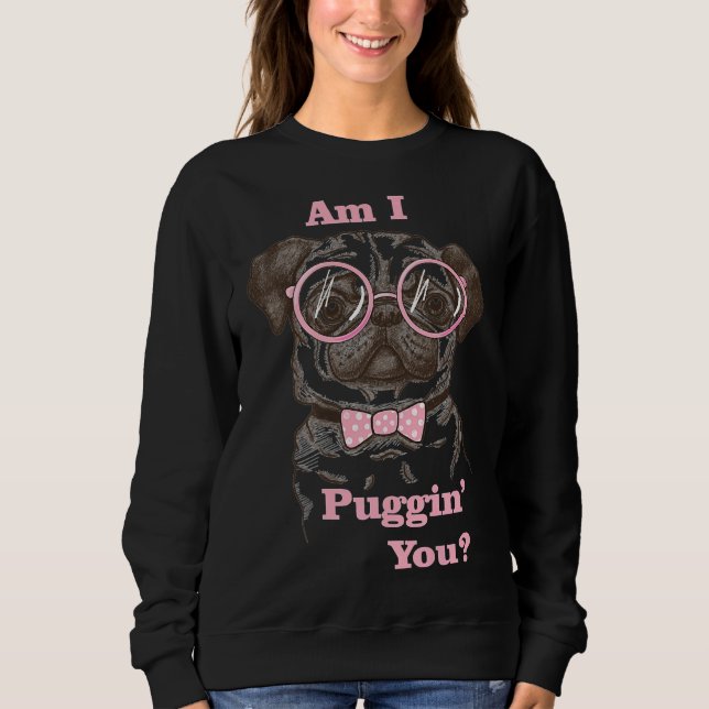 Am I Pugging You Pug Classic T-Shirt 489 Sweatshirt (Front)
