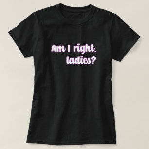 Am I Right, Ladies? Feminist Message T-Shirt