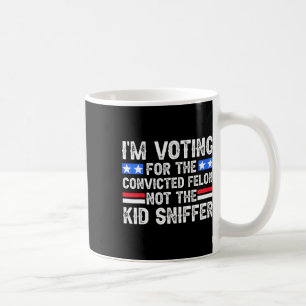 Am Voting Convicted Felon Trump 2024 Not Kid Sniff Coffee Mug