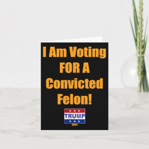 Am Voting For A Convicted Felon Trump 2024 Card