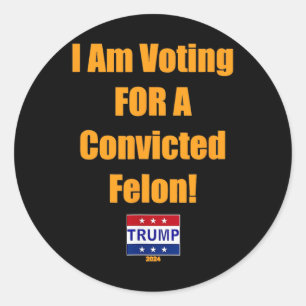 Am Voting For A Convicted Felon Trump 2024  Classic Round Sticker