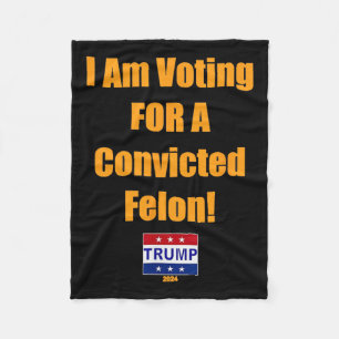 Am Voting For A Convicted Felon Trump 2024 Fleece Blanket