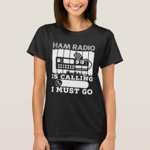 Amateur Radio Operator Ham Radio Is Calling I Must T-Shirt