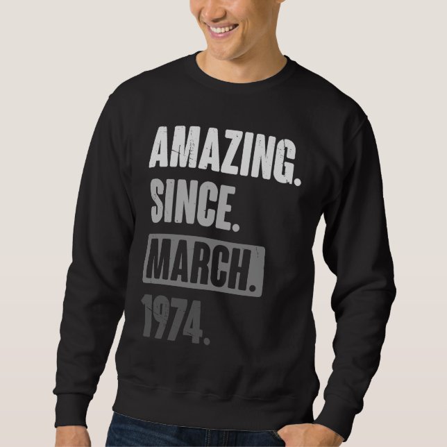 Amazing Since March 1974   Birthday 49th Decoratio Sweatshirt (Front)