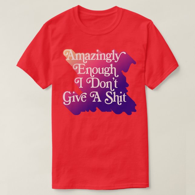 Amazingly Enough I Dont Give A Typography Gift T-Shirt (Design Front)