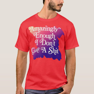 Amazingly Enough I Dont Give A Typography Gift T-Shirt