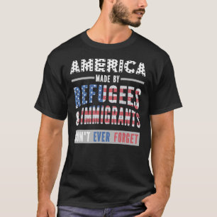 America Made By Refugees & Immigrants Don't Ever F T-Shirt