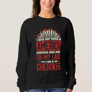 America Was Born On My Land I Am Cherokee Native A Sweatshirt