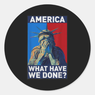 America what have done,statue liberty, political classic round sticker