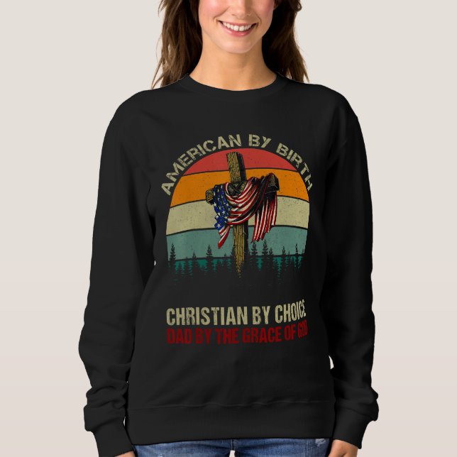American By Birth Christian By Choice Dad By The G Sweatshirt (Front)