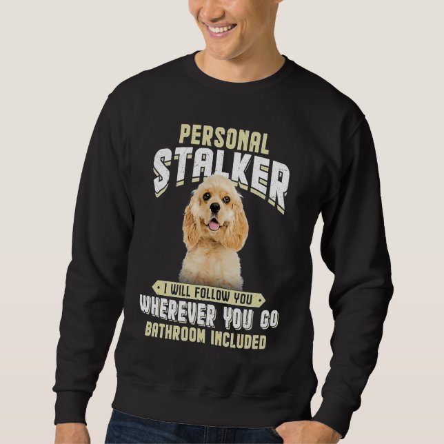 American Cocker Spaniel Personal Stalker I Will Fo Sweatshirt (Front)