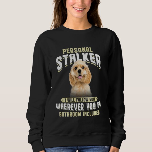 American Cocker Spaniel Personal Stalker I Will Fo Sweatshirt (Front)