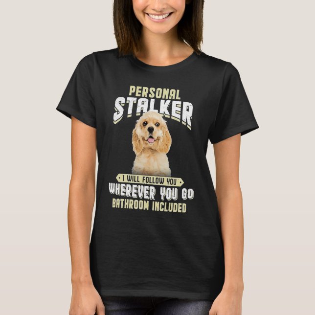 American Cocker Spaniel Personal Stalker I Will Fo T-Shirt (Front)
