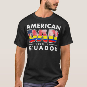 American Dad Born In Ecuador Ecuadorian American F T-Shirt