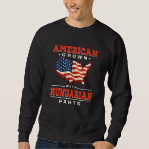 American Grown with Hungarian Parts Patriotic Hung Sweatshirt