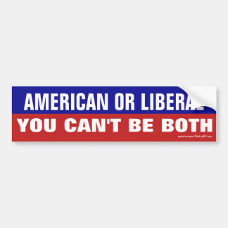 American or Liberal - You Can't Be Both Bumper Sticker