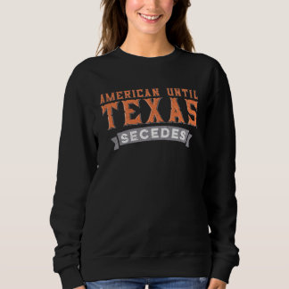 American Until Texas Secedes  Native Texan State F Sweatshirt