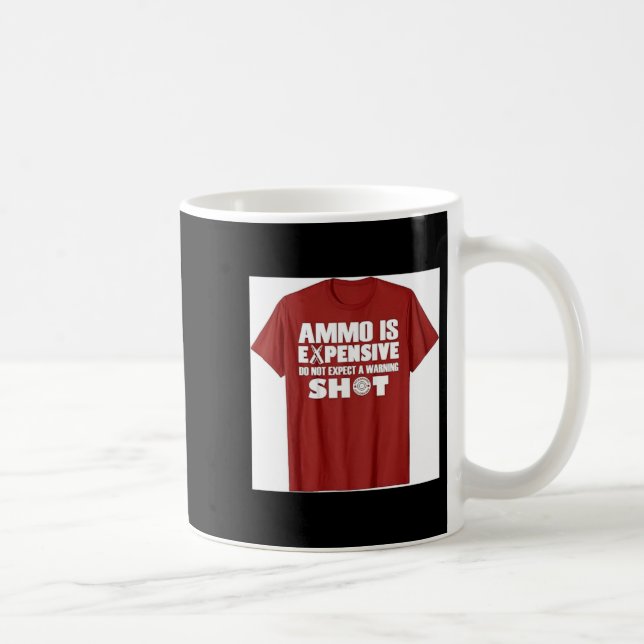 Ammo is Expensive Dont Expect a Warning Shot Coffee Mug (Right)