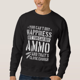 Ammo You Can't Buy Happiness But You Can Buy Ammo Sweatshirt