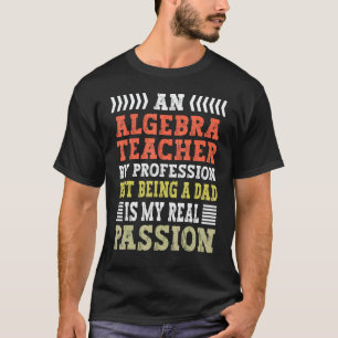 an Algebra Teacher by profession but being a dad T-Shirt