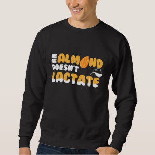 An Almond Doesnt Lactate Milk Dilemma Sweatshirt