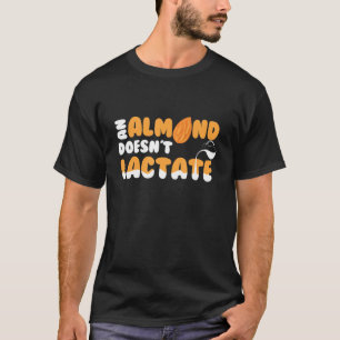 An Almond Doesnt Lactate  Milk Dilemma T-Shirt