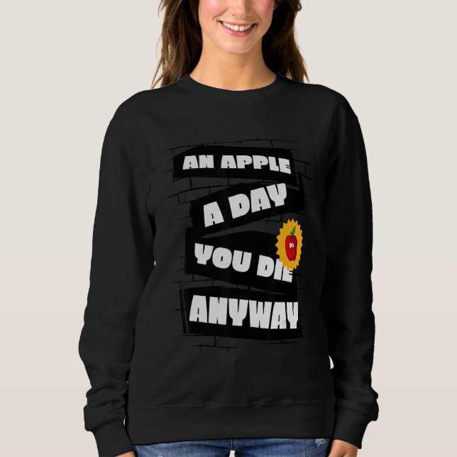 An Apple a Day, You die anyway Funny Sweatshirt (Front)