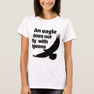An Eagle Does Not Fly With Pigeons T-Shirt