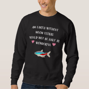 An Earth Without Neon Tetras Would Not Be Half As Sweatshirt