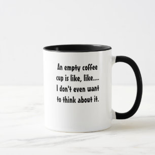 An empty coffee cup is like, like....