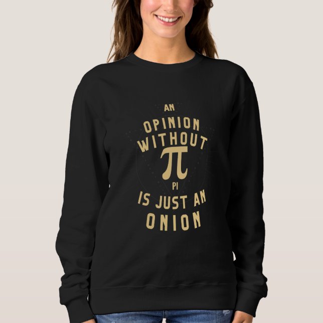 An Opinion Without Pi Is Just An Onion Math Teache Sweatshirt (Front)