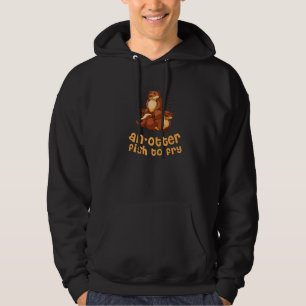 An Otter Fish To Fry Foodie Otter Food Sea Otter Hoodie