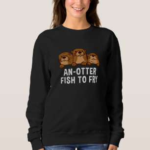 An Otter Fish To Fry Foodie Otter Food Sea Otter Sweatshirt