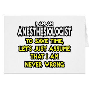 Anaesthesiologist...Assume I Am Never Wrong