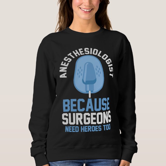 Anaesthesiologist Because Surgeons Need Heroes Too Sweatshirt (Front)
