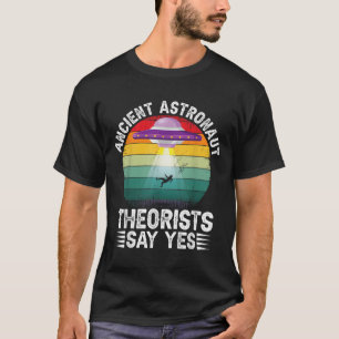 Ancient Astronaut Theorists Say Yes Alien Theorist T-Shirt