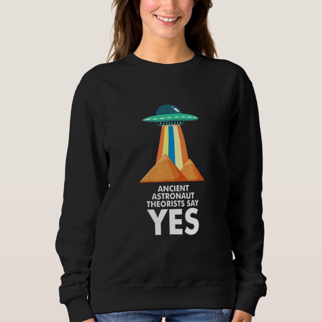 Ancient Astronaut Theorists Say Yes Quote Ufo Alie Sweatshirt (Front)