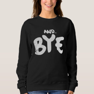 AND BYE  SIMPLE BOLD MESSAGE  DISTRESSED DESIGN SWEATSHIRT