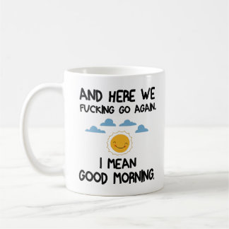 And Here We F*cking Go Again, I Mean Good Morning Coffee Mug