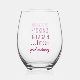 And here we f*cking go again I mean good morning Stemless Wine Glass